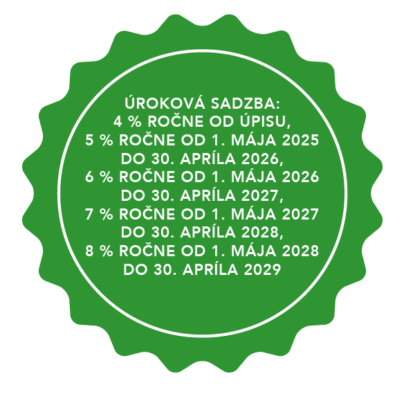 Poznámka k textu: ÚROKOVÁ SADZBA: 4 % ROČNE OD ÚPISU, 5 % ROČNE OD 1. MÁJA 2025 DO 30. APRÍLA 2026, 6 % ROČNE OD 1. MÁJA 2026 DO 30. APRÍLA 2027, 7 % ROČNE OD 1. MÁJA 2027 DO 30. APRÍLA 2028, 8 % ROČNE OD 1. MÁJA 2028 DO 30. APRÍLA 2029